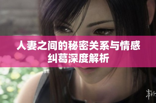 人妻之间的秘密关系与情感纠葛深度解析
