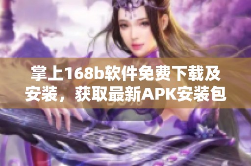 掌上168b软件免费下载及安装，获取最新APK安装包指南