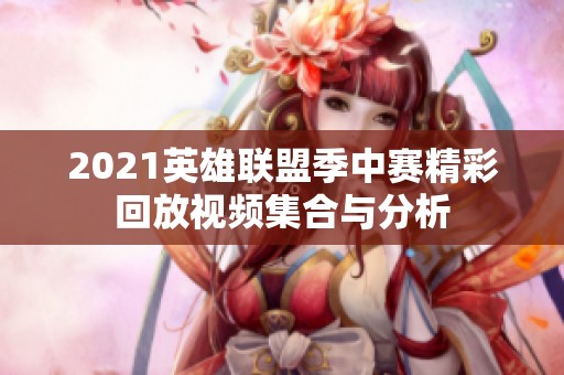2021英雄联盟季中赛精彩回放视频集合与分析