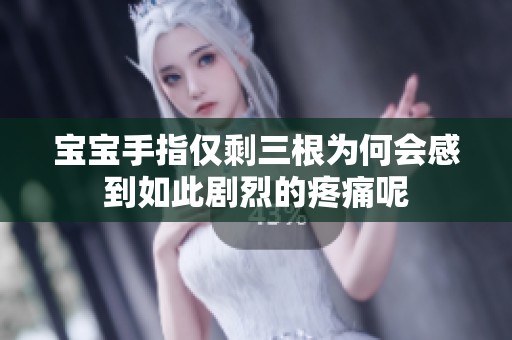 宝宝手指仅剩三根为何会感到如此剧烈的疼痛呢