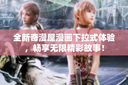 全新奇漫屋漫画下拉式体验，畅享无限精彩故事！