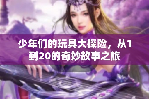 少年们的玩具大探险，从1到20的奇妙故事之旅