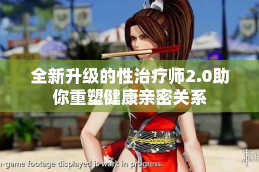 全新升级的性治疗师2.0助你重塑健康亲密关系