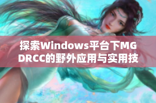 探索Windows平台下MGDRCC的野外应用与实用技巧