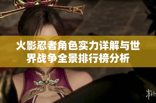 火影忍者角色实力详解与世界战争全景排行榜分析