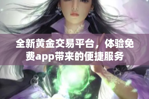 全新黄金交易平台，体验免费app带来的便捷服务