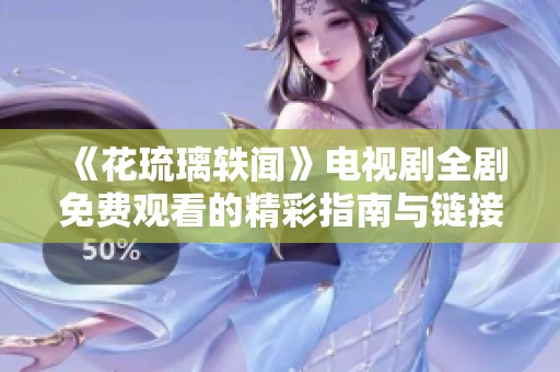 《花琉璃轶闻》电视剧全剧免费观看的精彩指南与链接分享