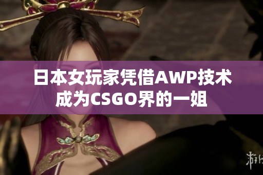 日本女玩家凭借AWP技术成为CSGO界的一姐