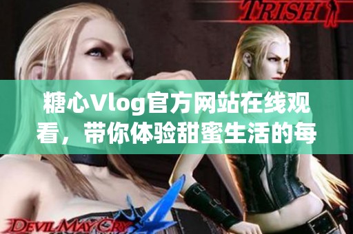 糖心Vlog官方网站在线观看，带你体验甜蜜生活的每一刻