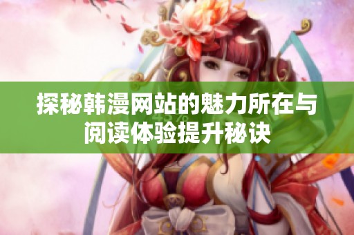 探秘韩漫网站的魅力所在与阅读体验提升秘诀