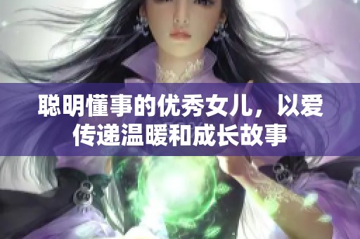 聪明懂事的优秀女儿，以爱传递温暖和成长故事