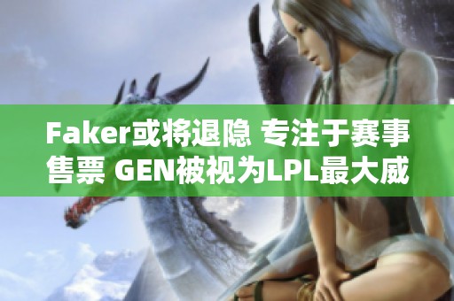 Faker或将退隐 专注于赛事售票 GEN被视为LPL最大威胁