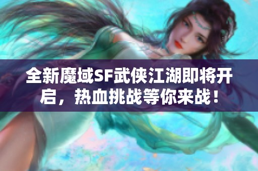 全新魔域SF武侠江湖即将开启，热血挑战等你来战！