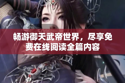 畅游御天武帝世界，尽享免费在线阅读全篇内容