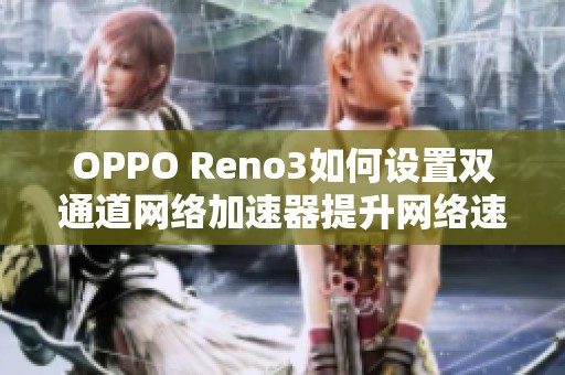 OPPO Reno3如何设置双通道网络加速器提升网络速度