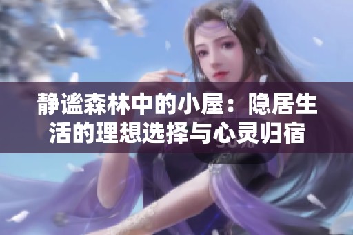 静谧森林中的小屋：隐居生活的理想选择与心灵归宿