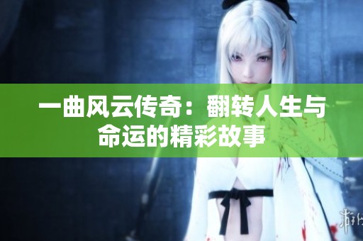 一曲风云传奇：翻转人生与命运的精彩故事