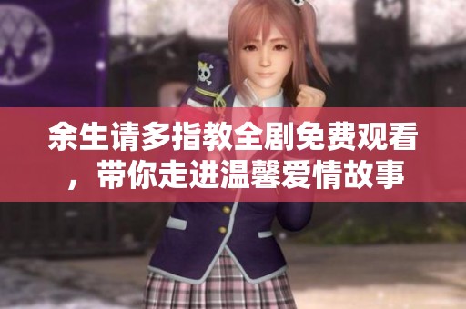 余生请多指教全剧免费观看，带你走进温馨爱情故事