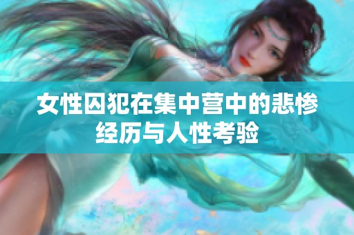 女性囚犯在集中营中的悲惨经历与人性考验