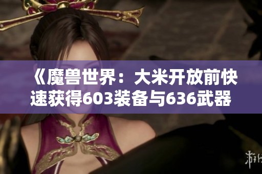 《魔兽世界：大米开放前快速获得603装备与636武器的攻略》