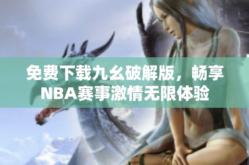 免费下载九幺破解版，畅享NBA赛事激情无限体验