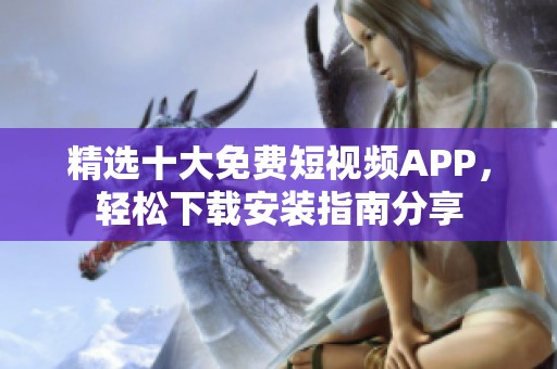 精选十大免费短视频APP，轻松下载安装指南分享