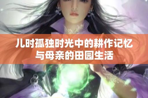 儿时孤独时光中的耕作记忆与母亲的田园生活