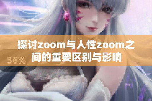 探讨zoom与人性zoom之间的重要区别与影响