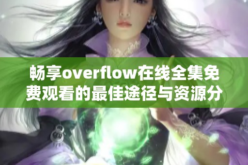 畅享overflow在线全集免费观看的最佳途径与资源分享