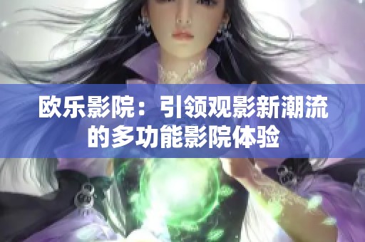 欧乐影院：引领观影新潮流的多功能影院体验