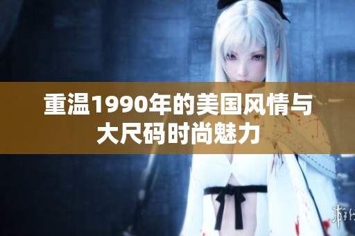 重温1990年的美国风情与大尺码时尚魅力