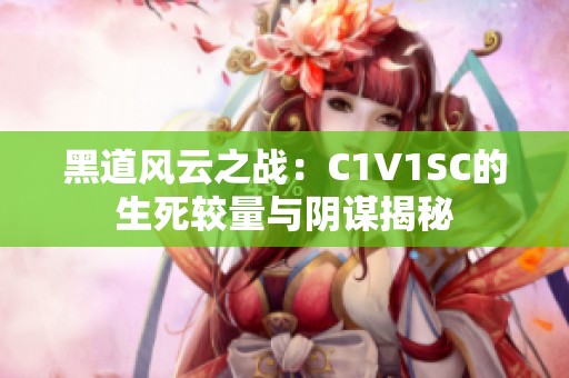 黑道风云之战：C1V1SC的生死较量与阴谋揭秘