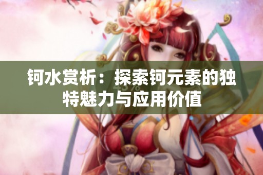 钶水赏析：探索钶元素的独特魅力与应用价值