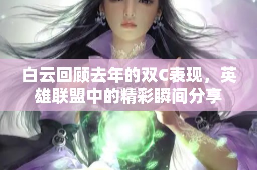 白云回顾去年的双C表现，英雄联盟中的精彩瞬间分享