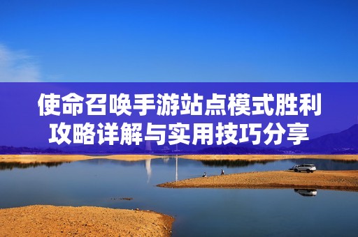 使命召唤手游站点模式胜利攻略详解与实用技巧分享