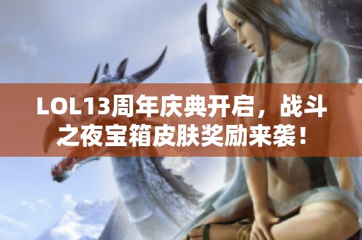 LOL13周年庆典开启，战斗之夜宝箱皮肤奖励来袭！