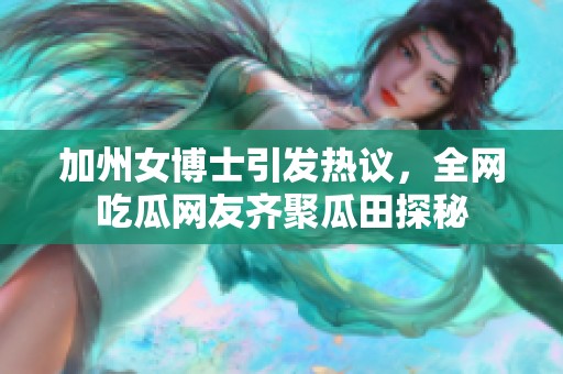 加州女博士引发热议，全网吃瓜网友齐聚瓜田探秘