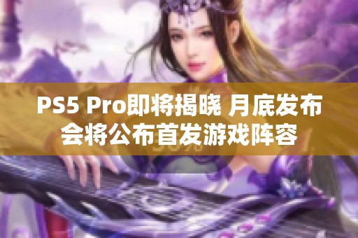 PS5 Pro即将揭晓 月底发布会将公布首发游戏阵容