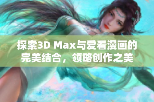 探索3D Max与爱看漫画的完美结合，领略创作之美