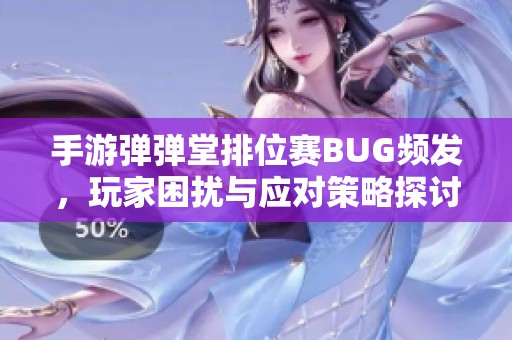 手游弹弹堂排位赛BUG频发，玩家困扰与应对策略探讨