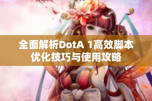 全面解析DotA 1高效脚本优化技巧与使用攻略