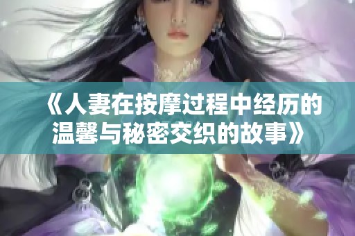 《人妻在按摩过程中经历的温馨与秘密交织的故事》