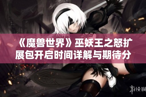 《魔兽世界》巫妖王之怒扩展包开启时间详解与期待分析