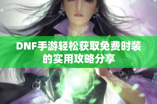 DNF手游轻松获取免费时装的实用攻略分享