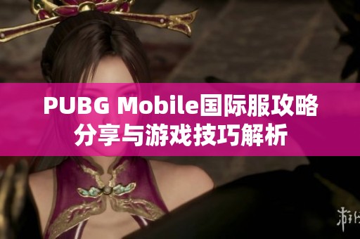 PUBG Mobile国际服攻略分享与游戏技巧解析