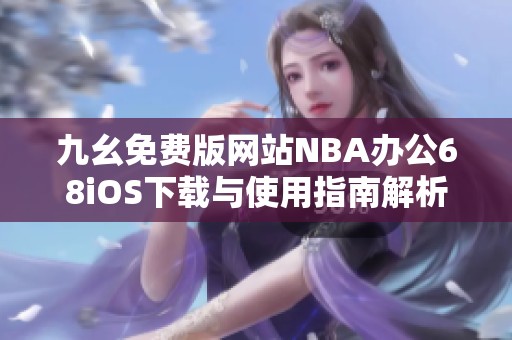 九幺免费版网站NBA办公68iOS下载与使用指南解析