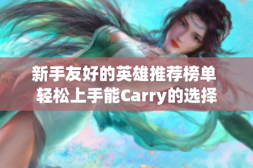 新手友好的英雄推荐榜单 轻松上手能Carry的选择