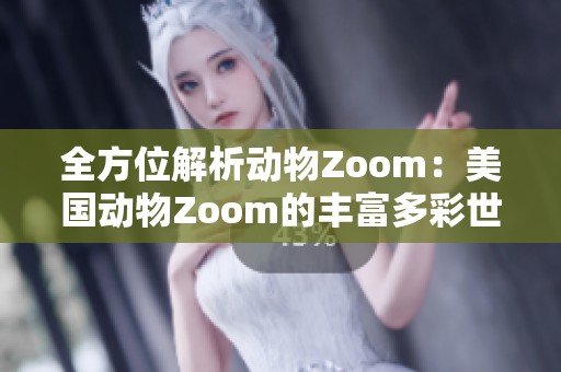 全方位解析动物Zoom：美国动物Zoom的丰富多彩世界