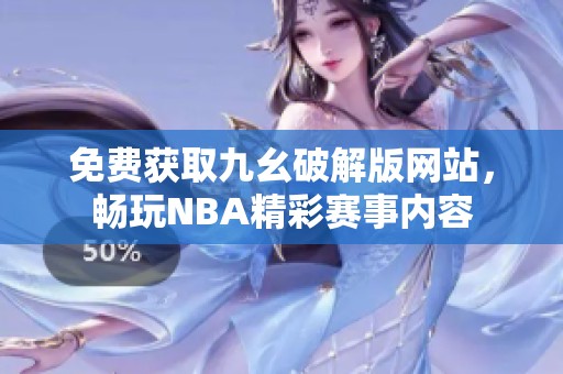 免费获取九幺破解版网站，畅玩NBA精彩赛事内容