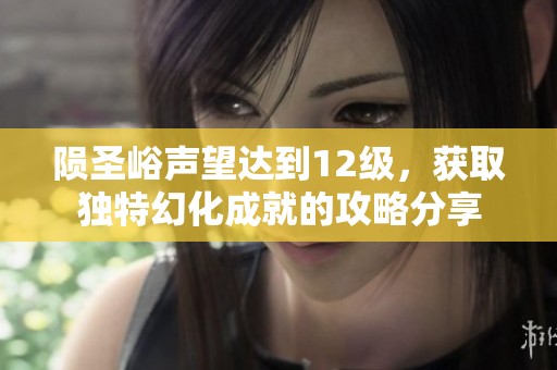 陨圣峪声望达到12级，获取独特幻化成就的攻略分享